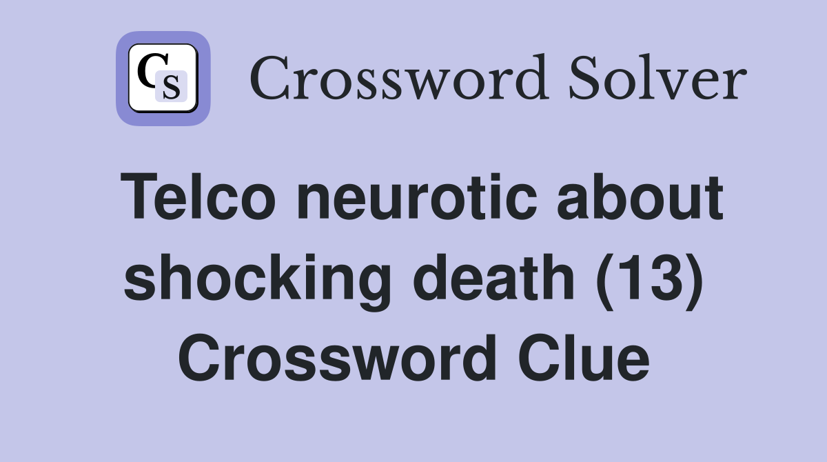 Telco neurotic about shocking death 13 crossword clue answers